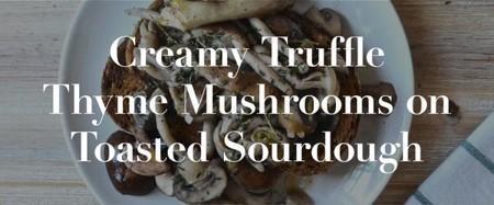 Creamy Truffle Thyme Mushrooms on Toasted Sourdough