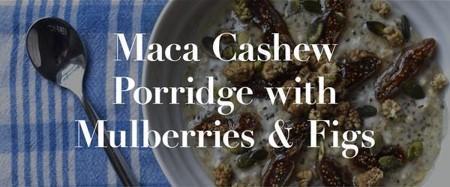 Maca Cashew Porridge with Mulberries and Figs